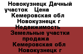Новокузнецк Дачный участок › Цена ­ 280 000 - Кемеровская обл., Новокузнецк г. Недвижимость » Земельные участки продажа   . Кемеровская обл.,Новокузнецк г.